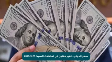سعر الدولار.. تغير مفاجئ في تعاملات السبت 27-9-2025